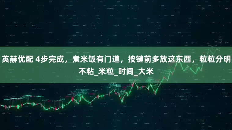 英赫优配 4步完成，煮米饭有门道，按键前多放这东西，粒粒分明不粘_米粒_时间_大米