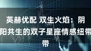 英赫优配 双生火焰：阴阳共生的双子星座情感纽带