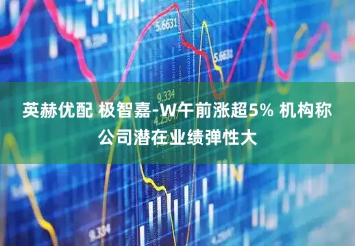 英赫优配 极智嘉-W午前涨超5% 机构称公司潜在业绩弹性大