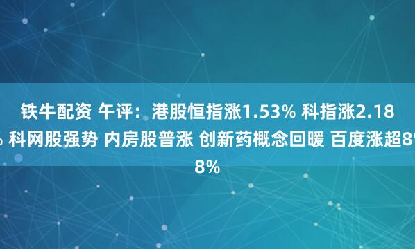 铁牛配资 午评：港股恒指涨1.53% 科指涨2.18% 科网股强势 内房股普涨 创新药概念回暖 百度涨超8%